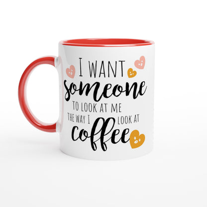 I Want Someone To Look At Me The Way I Look At Coffee - White 11oz Ceramic Mug with Colour Inside Ceramic Red Colour 11oz Mug coffee