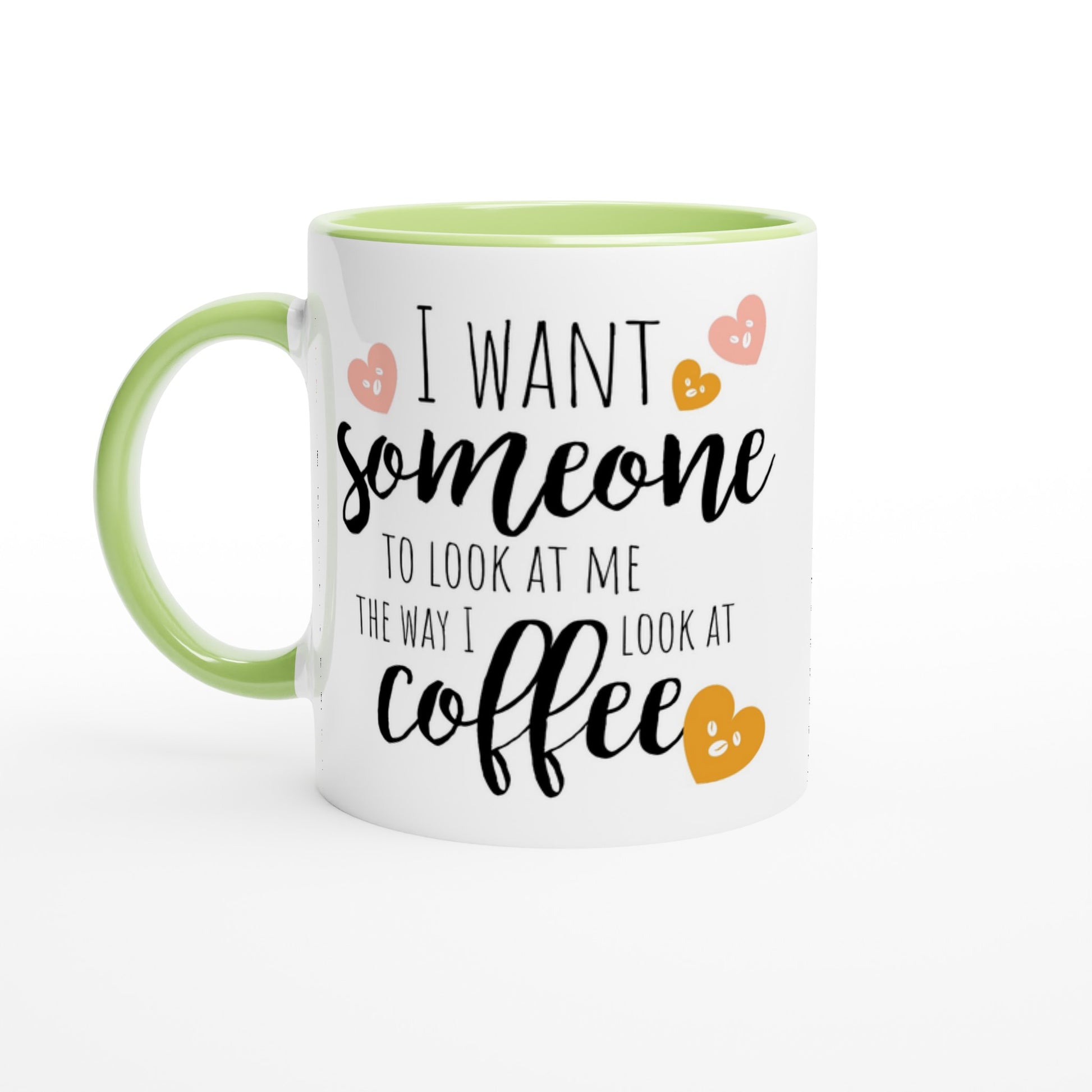 I Want Someone To Look At Me The Way I Look At Coffee - White 11oz Ceramic Mug with Colour Inside Ceramic Green Colour 11oz Mug coffee