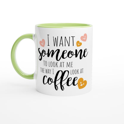 I Want Someone To Look At Me The Way I Look At Coffee - White 11oz Ceramic Mug with Colour Inside Ceramic Green Colour 11oz Mug coffee