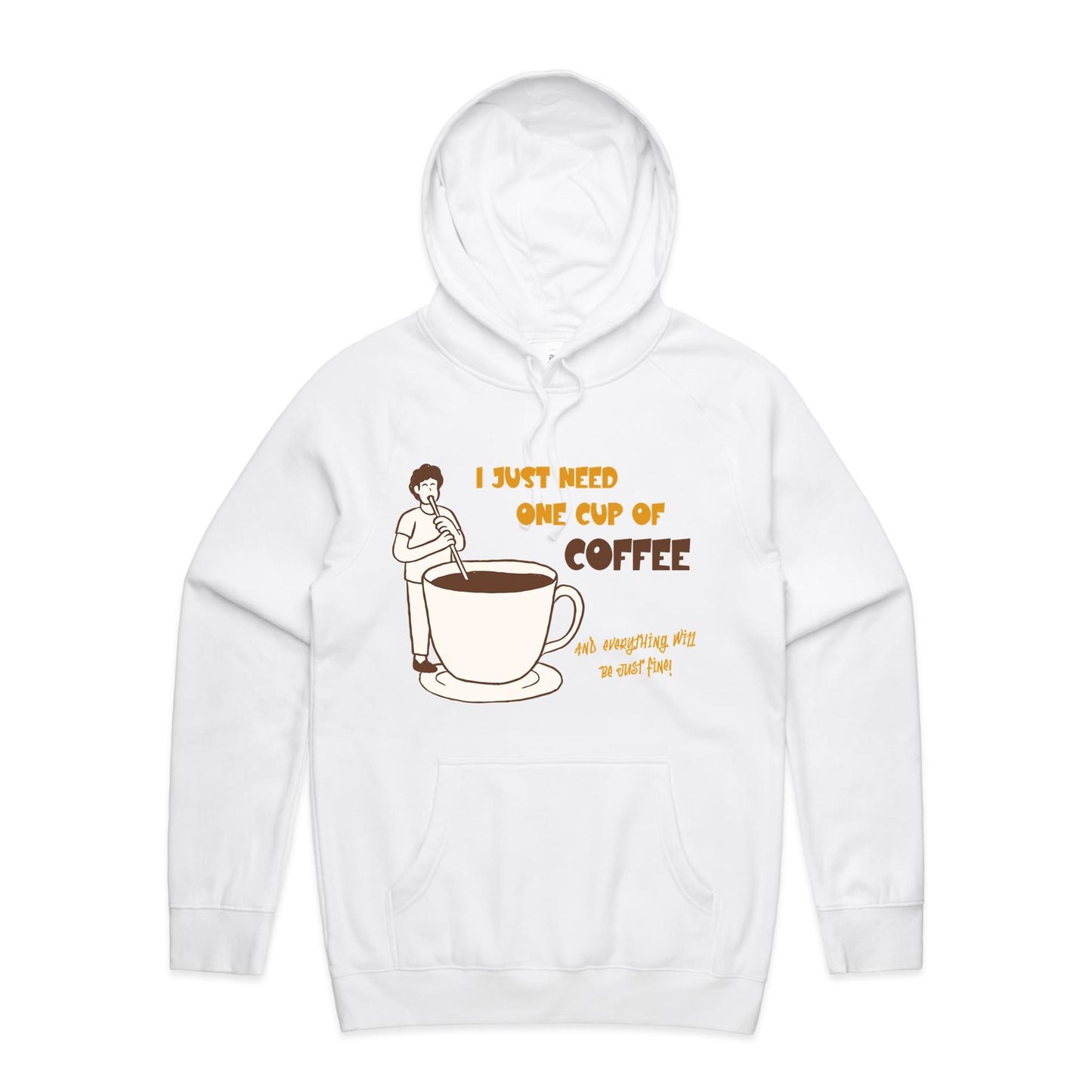 I Just Need One Cup Of Coffee And Everything Will Be Just Fine - Supply Hood White Mens Supply Hoodie Coffee