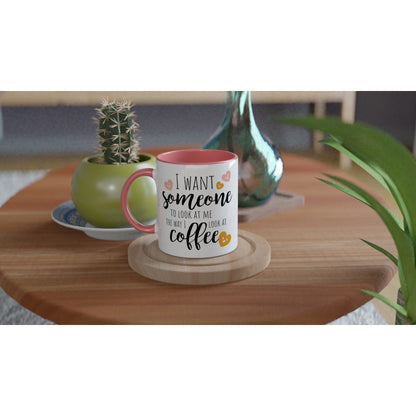 I Want Someone To Look At Me The Way I Look At Coffee - White 11oz Ceramic Mug with Colour Inside Colour 11oz Mug coffee