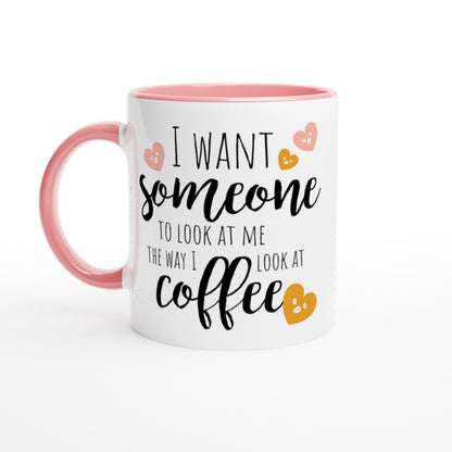 I Want Someone To Look At Me The Way I Look At Coffee - White 11oz Ceramic Mug with Colour Inside Ceramic Pink Colour 11oz Mug coffee