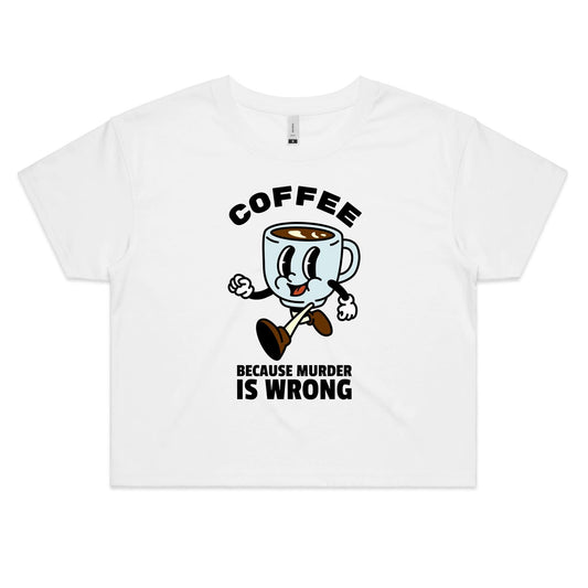 Coffee, Because Murder Is Wrong - Women's Crop Tee White Womens Crop Top Coffee