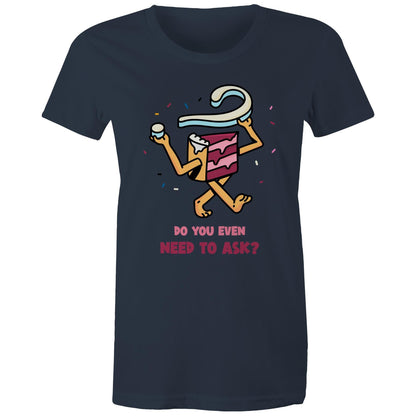 Cake, Do You Even Need To Ask - Womens T-shirt