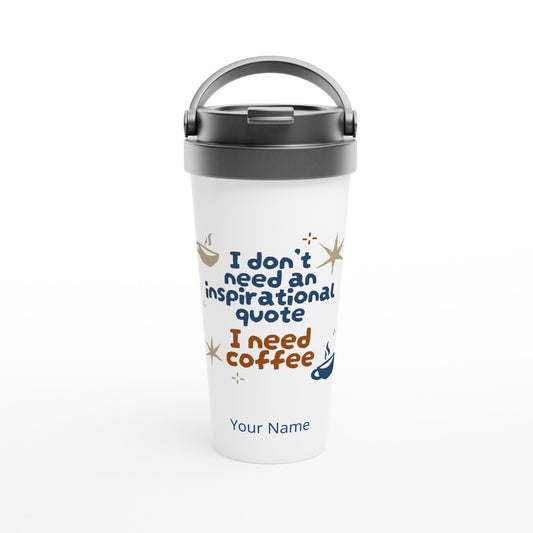 Personalised - I Don't Need An Inspirational Quote, I Need Coffee - White 15oz Stainless Steel Travel Mug Default Title Personalised Travel Mug Coffee Customise Funny Globally Fulfilled Personalise