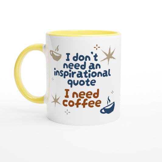 I Don't Need An Inspirational Quote, I Need Coffee - White 11oz Ceramic Mug with Colour Inside Ceramic Yellow Colour 11oz Mug Coffee Funny Globally Fulfilled