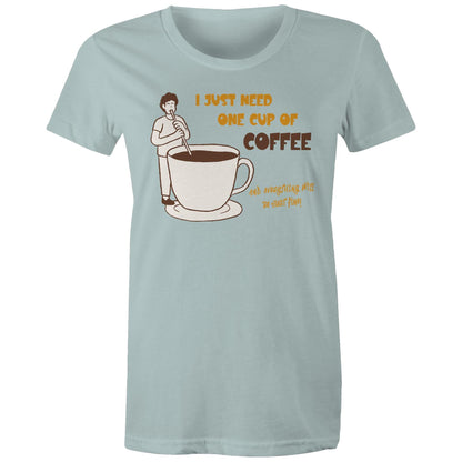 I Just Need One Cup Of Coffee - Womens T-shirt