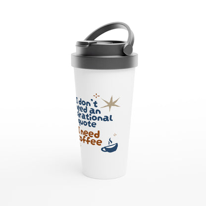 I Don't Need An Inspirational Quote, I Need Coffee - White 15oz Stainless Steel Travel Mug Travel Mug Coffee Funny Globally Fulfilled