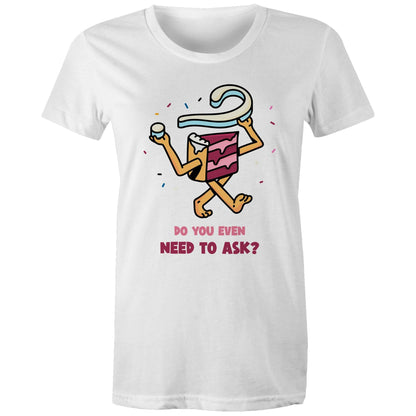 Cake, Do You Even Need To Ask - Womens T-shirt