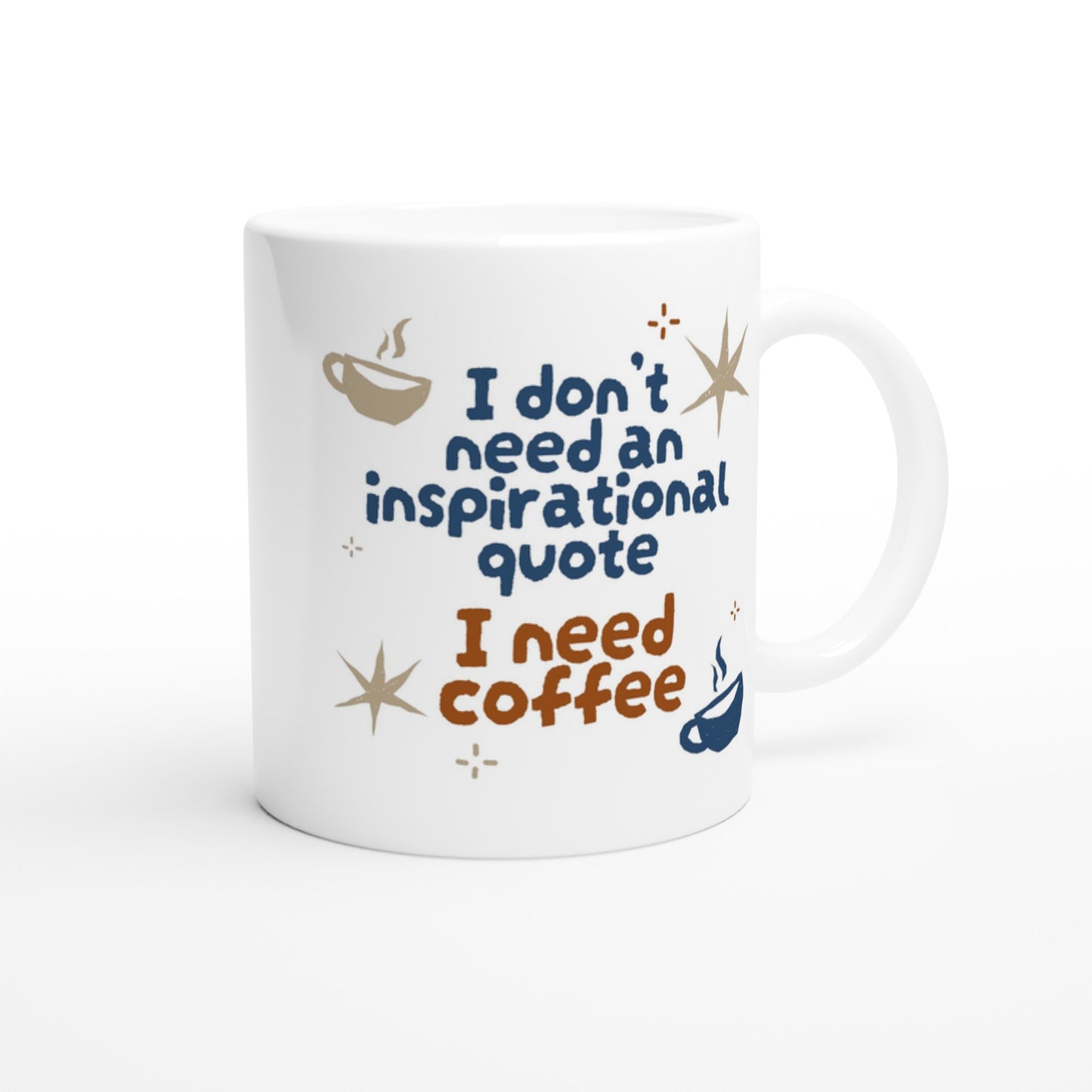 I Don't Need An Inspirational Quote, I Need Coffee - White 11oz Ceramic Mug White 11oz Mug Coffee Funny Globally Fulfilled