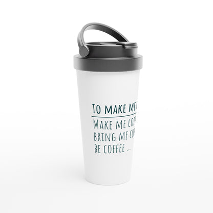 To Make Me Happy, Be Coffee - White 15oz Stainless Steel Travel Mug Travel Mug Coffee Globally Fulfilled