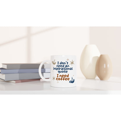 I Don't Need An Inspirational Quote, I Need Coffee - White 11oz Ceramic Mug White 11oz Mug Coffee Funny Globally Fulfilled