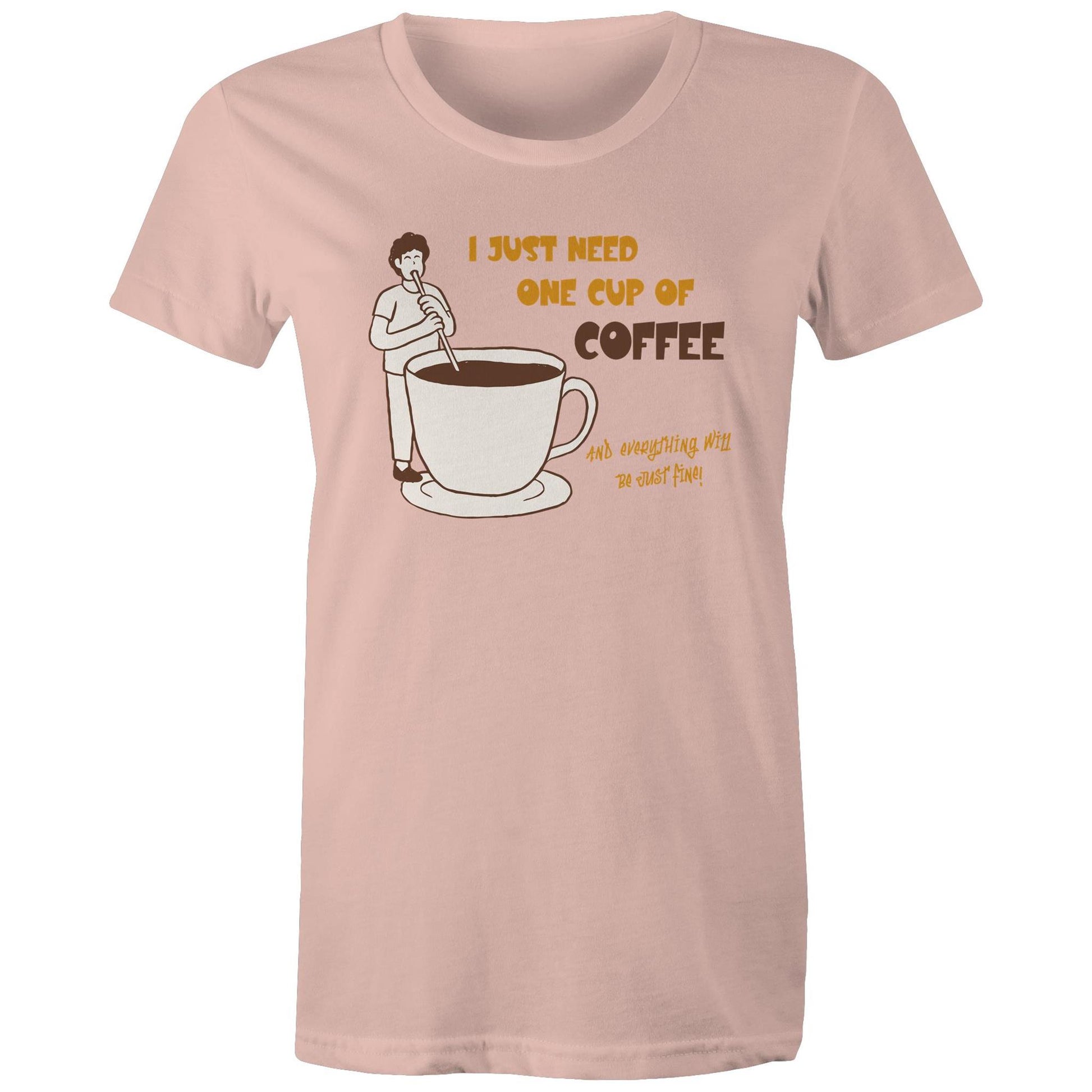 I Just Need One Cup Of Coffee And Everything Will Be Just Fine - Womens T-shirt Pale Pink Womens T-shirt Coffee