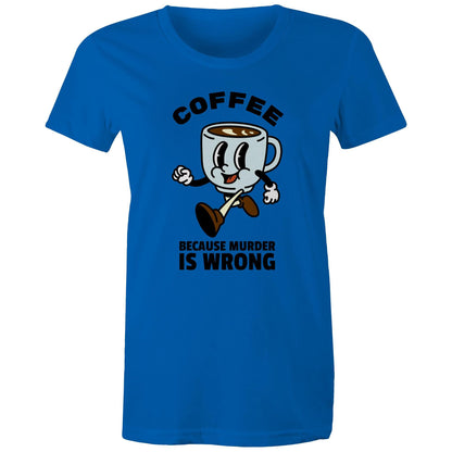 Coffee, Because Murder Is Wrong - Womens T-shirt Bright Royal Womens T-shirt Coffee
