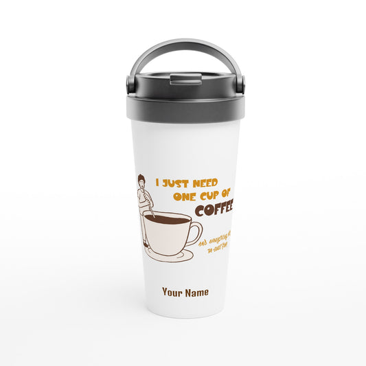 Personalised - I Just Need One Cup Of Coffee - White 15oz Stainless Steel Travel Mug Default Title Personalised Travel Mug Coffee Customise Globally Fulfilled Personalise