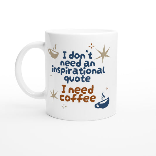 I Don't Need An Inspirational Quote, I Need Coffee - White 11oz Ceramic Mug White 11oz Mug Coffee Funny Globally Fulfilled