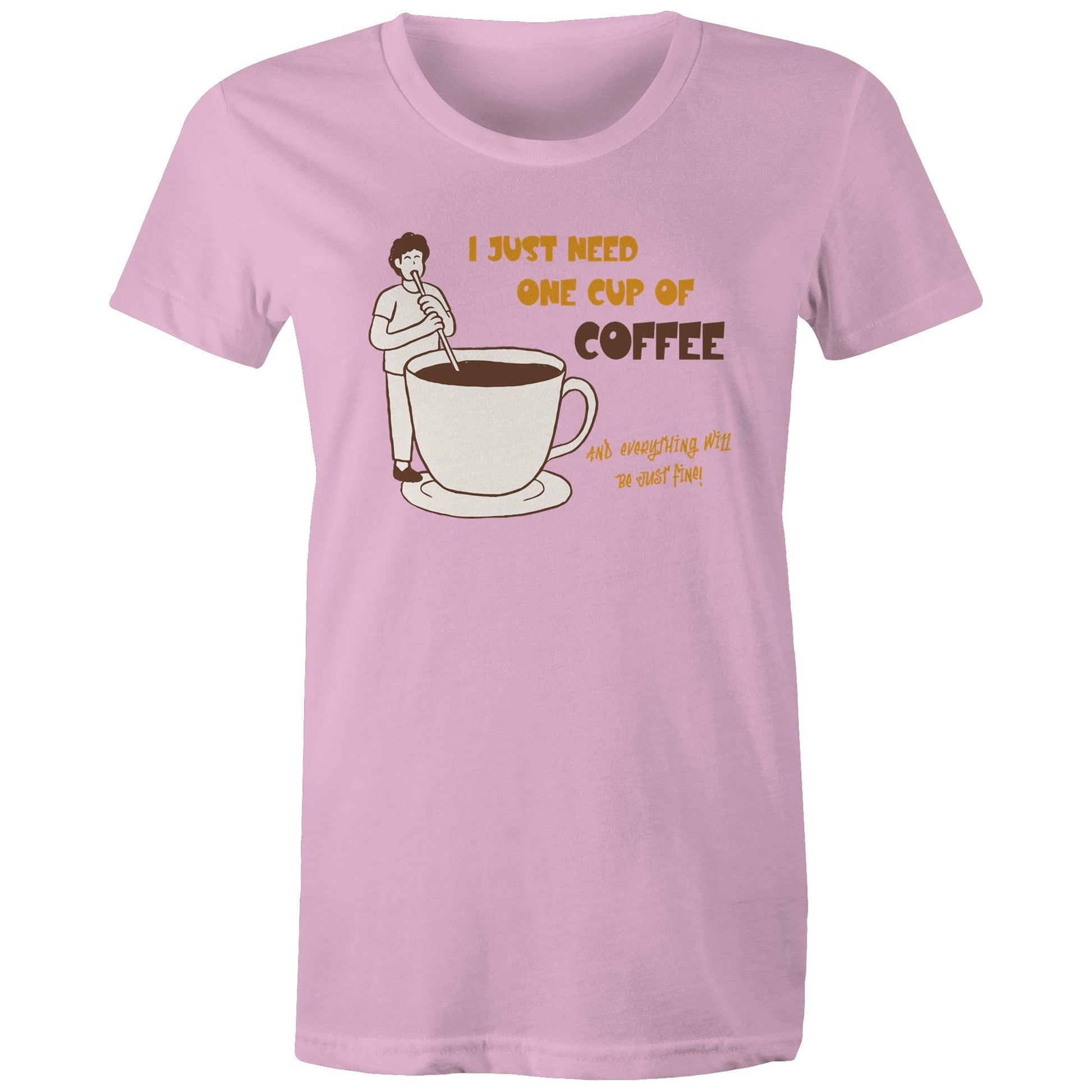I Just Need One Cup Of Coffee And Everything Will Be Just Fine - Womens T-shirt Pink Womens T-shirt Coffee