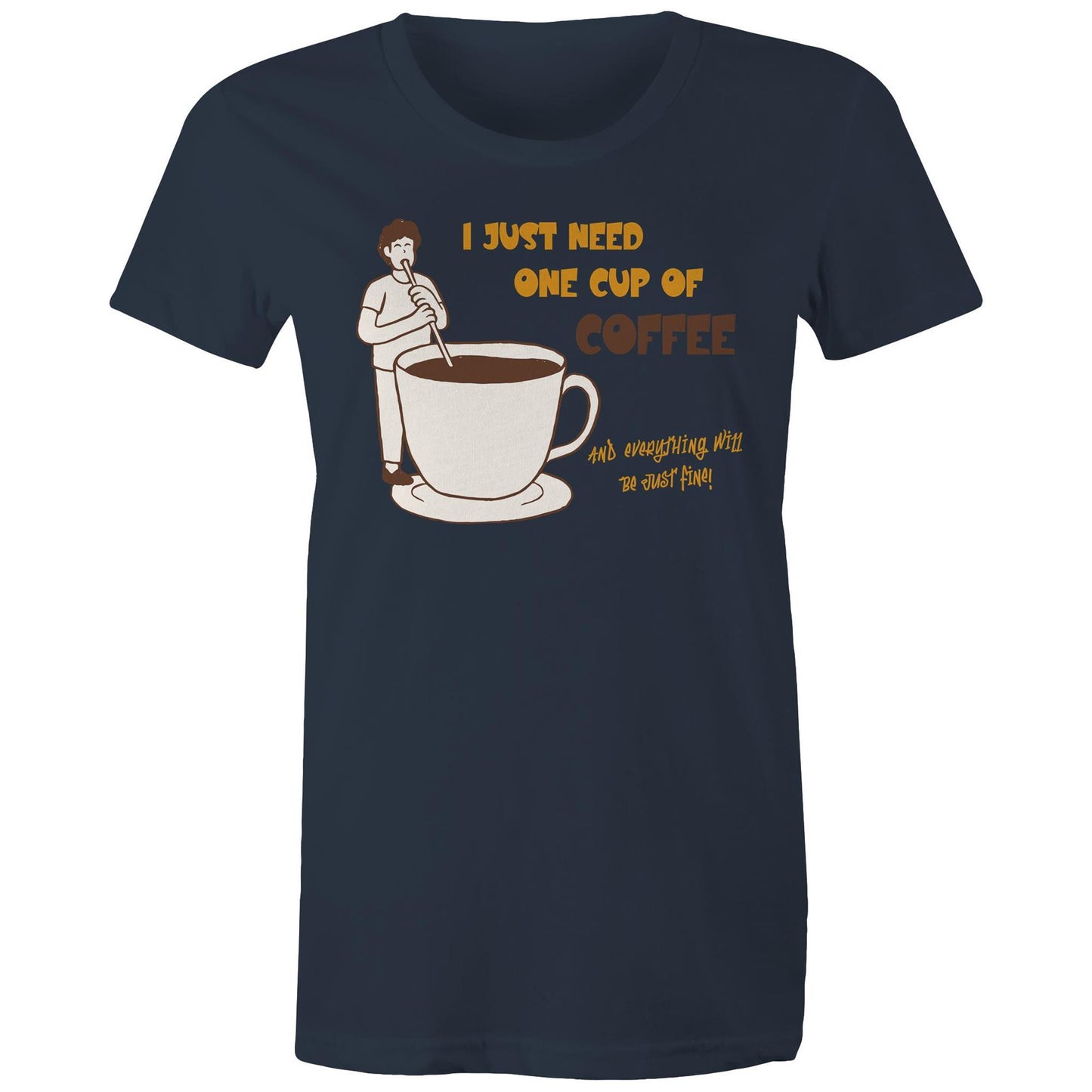 I Just Need One Cup Of Coffee - Womens T-shirt