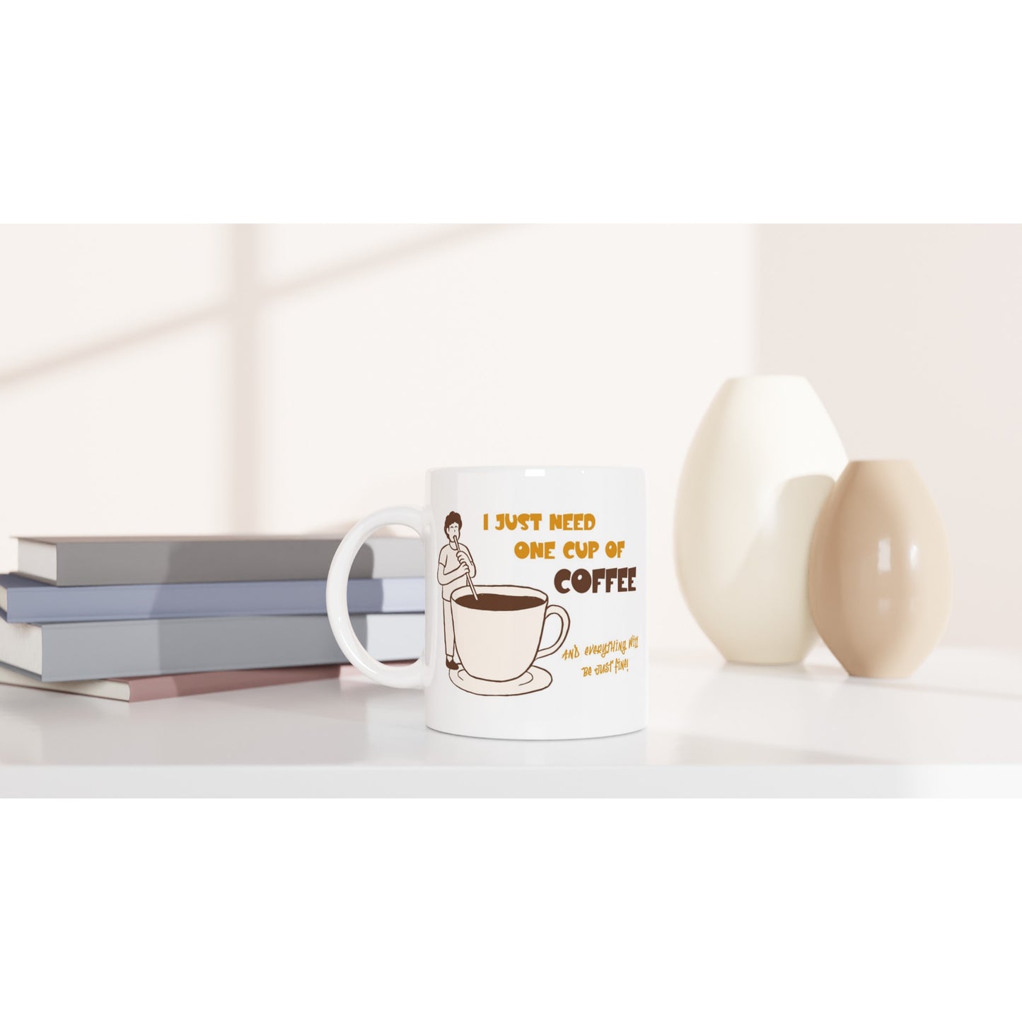 I Just Need One Cup Of Coffee - White 11oz Ceramic Mug White 11oz Mug Coffee