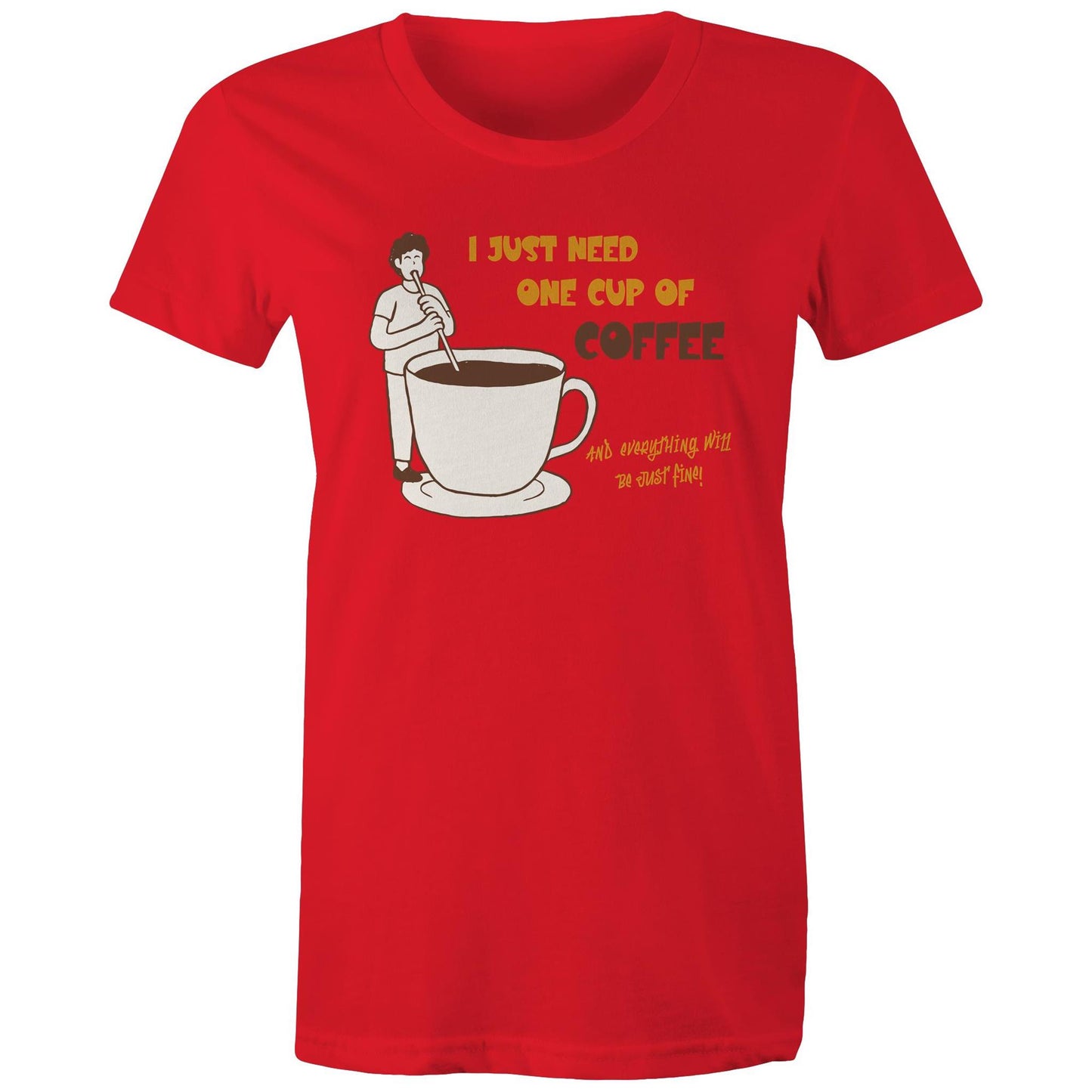 I Just Need One Cup Of Coffee And Everything Will Be Just Fine - Womens T-shirt Red Womens T-shirt Coffee
