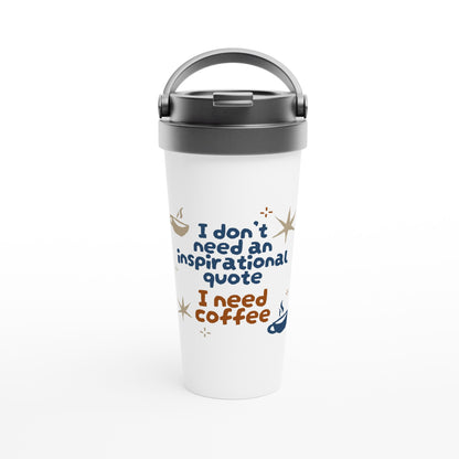 I Don't Need An Inspirational Quote, I Need Coffee - White 15oz Stainless Steel Travel Mug Default Title Travel Mug Coffee Funny Globally Fulfilled