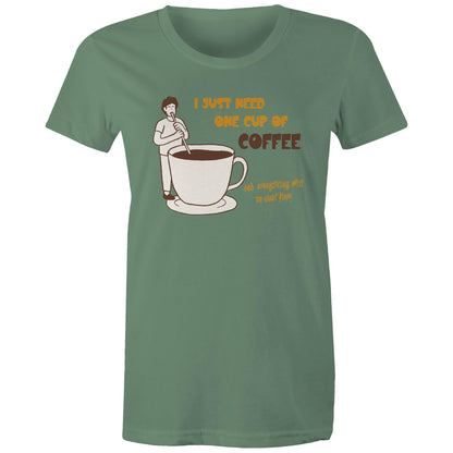 I Just Need One Cup Of Coffee And Everything Will Be Just Fine - Womens T-shirt Sage Womens T-shirt Coffee