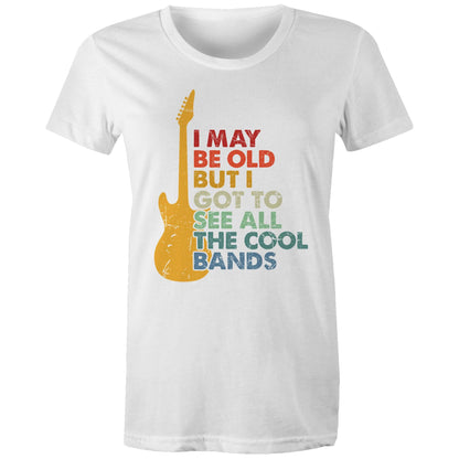 I May Be Old But I Got To See All The Cool Bands - Womens T-shirt