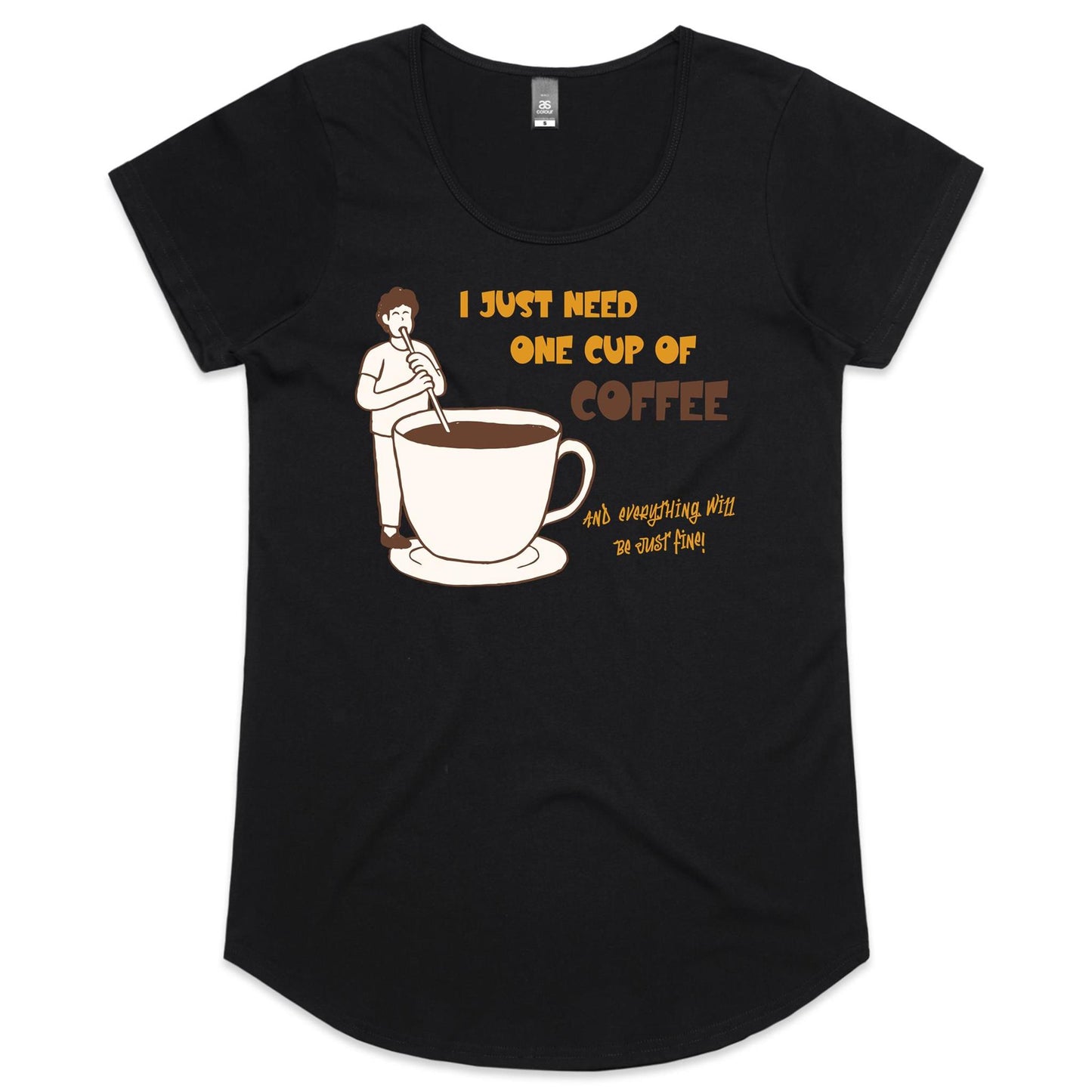 I Just Need One Cup Of Coffee And Everything Will Be Just Fine - Womens Scoop Neck T-Shirt Black Womens Scoop Neck T-shirt Coffee