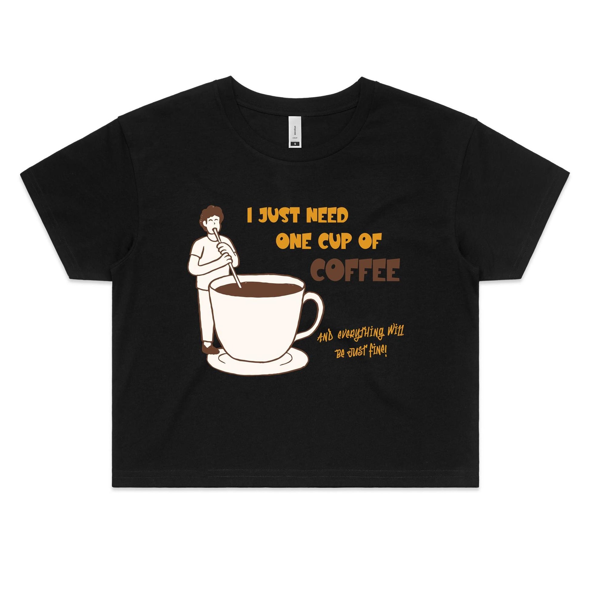 I Just Need One Cup Of Coffee And Everything Will Be Just Fine - Women's Crop Tee Black Womens Crop Top Coffee