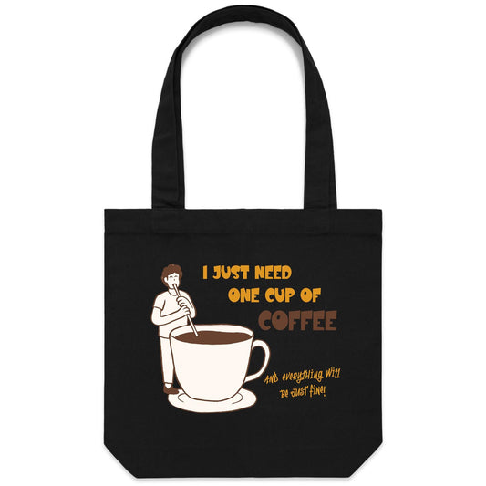I Just Need One Cup Of Coffee And Everything Will Be Just Fine - Canvas Tote Bag Black One Size Tote Bag Coffee