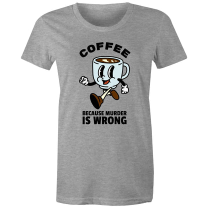 Coffee, Because Murder Is Wrong - Womens T-shirt Grey Marle Womens T-shirt Coffee