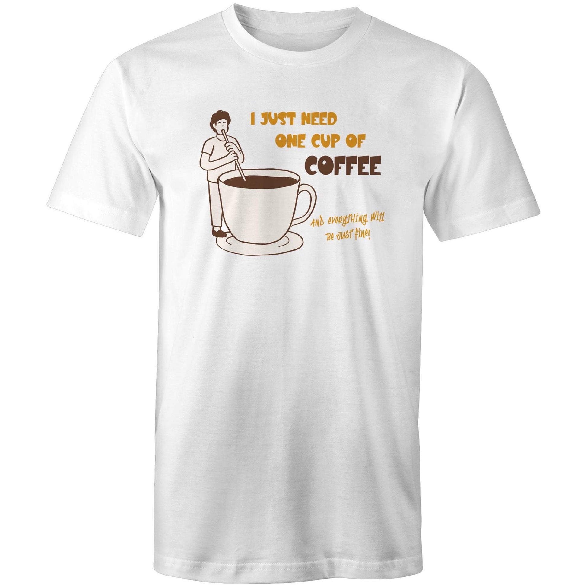I Just Need One Cup Of Coffee And Everything Will Be Just Fine - Mens T-Shirt White Mens T-shirt Coffee