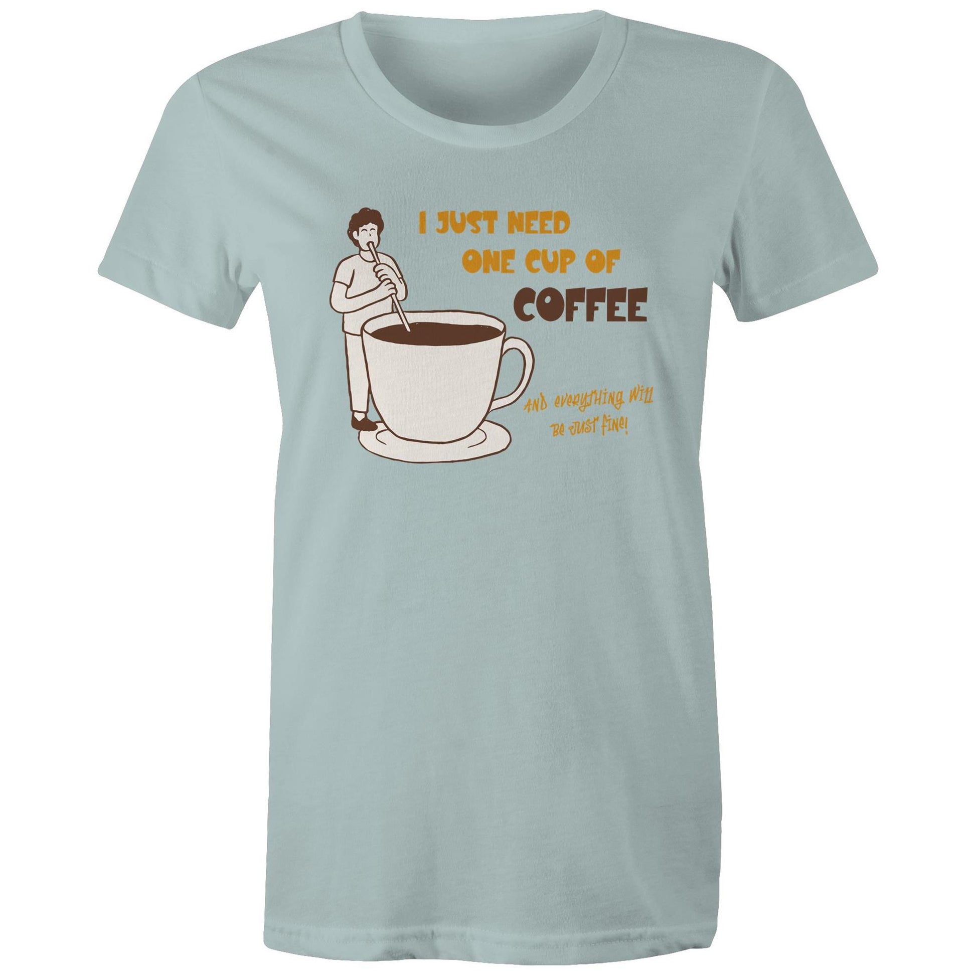 I Just Need One Cup Of Coffee And Everything Will Be Just Fine - Womens T-shirt Pale Blue Womens T-shirt Coffee