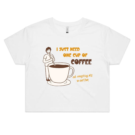 I Just Need One Cup Of Coffee And Everything Will Be Just Fine - Women's Crop Tee White Womens Crop Top Coffee