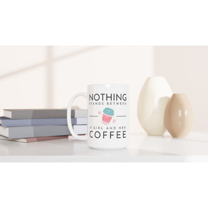 Nothing Stands Between A Girl And Her Coffee - White 15oz Ceramic Mug 15 oz Mug coffee Globally Fulfilled