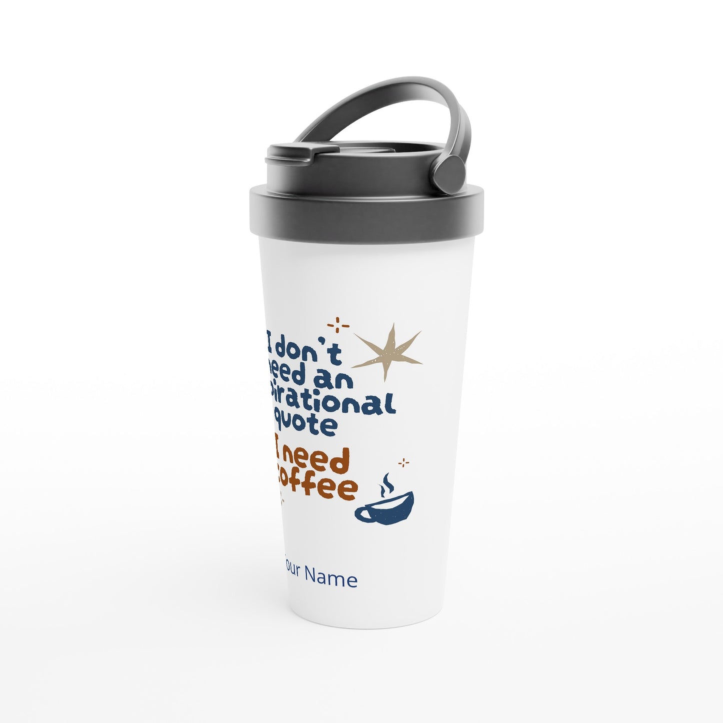 Personalised - I Don't Need An Inspirational Quote, I Need Coffee - White 15oz Stainless Steel Travel Mug Personalised Travel Mug Coffee Customise Funny Globally Fulfilled Personalise