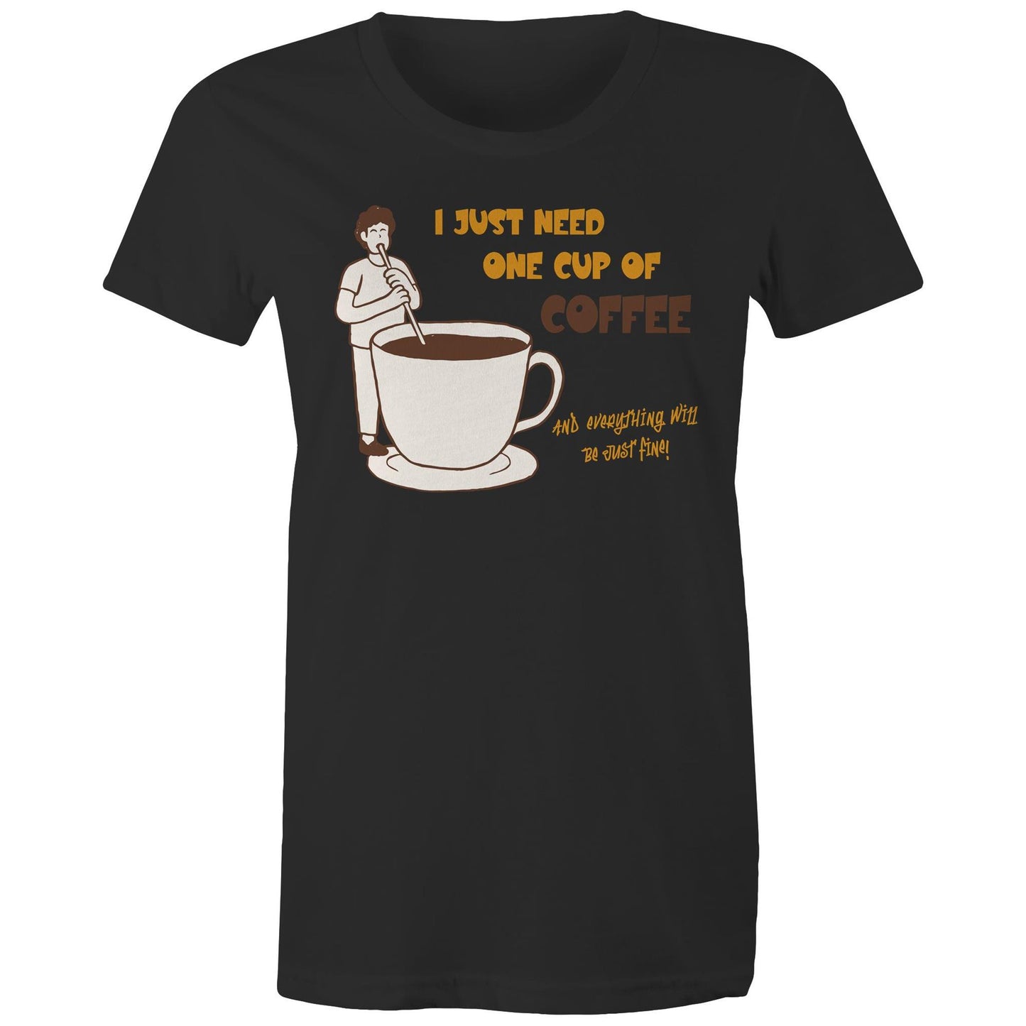 I Just Need One Cup Of Coffee - Womens T-shirt