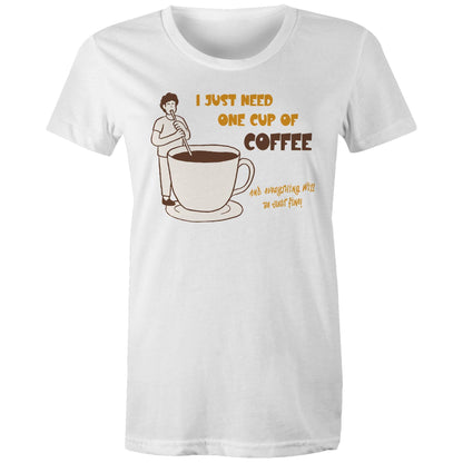 I Just Need One Cup Of Coffee - Womens T-shirt