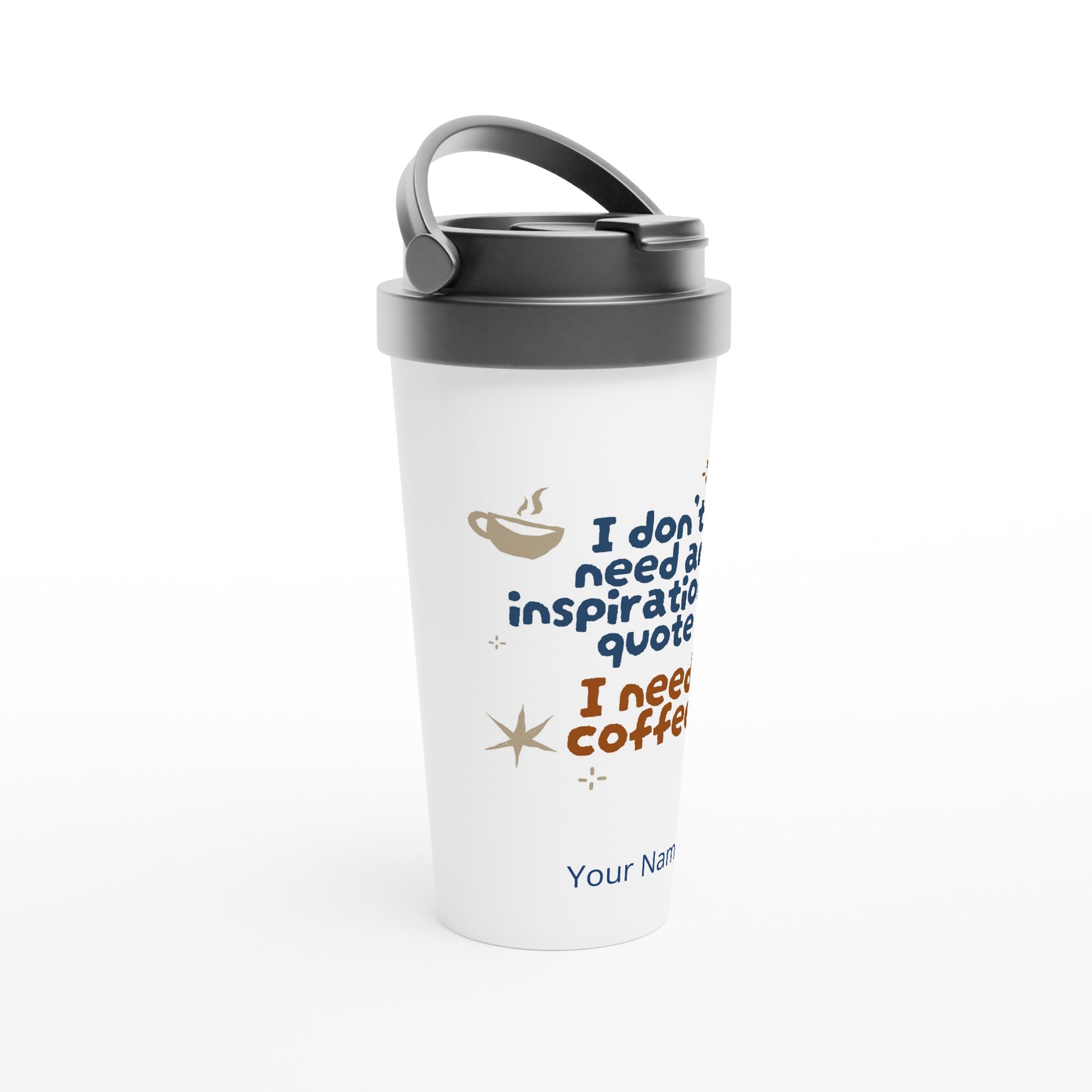 Personalised - I Don't Need An Inspirational Quote, I Need Coffee - White 15oz Stainless Steel Travel Mug Personalised Travel Mug Coffee Customise Funny Globally Fulfilled Personalise