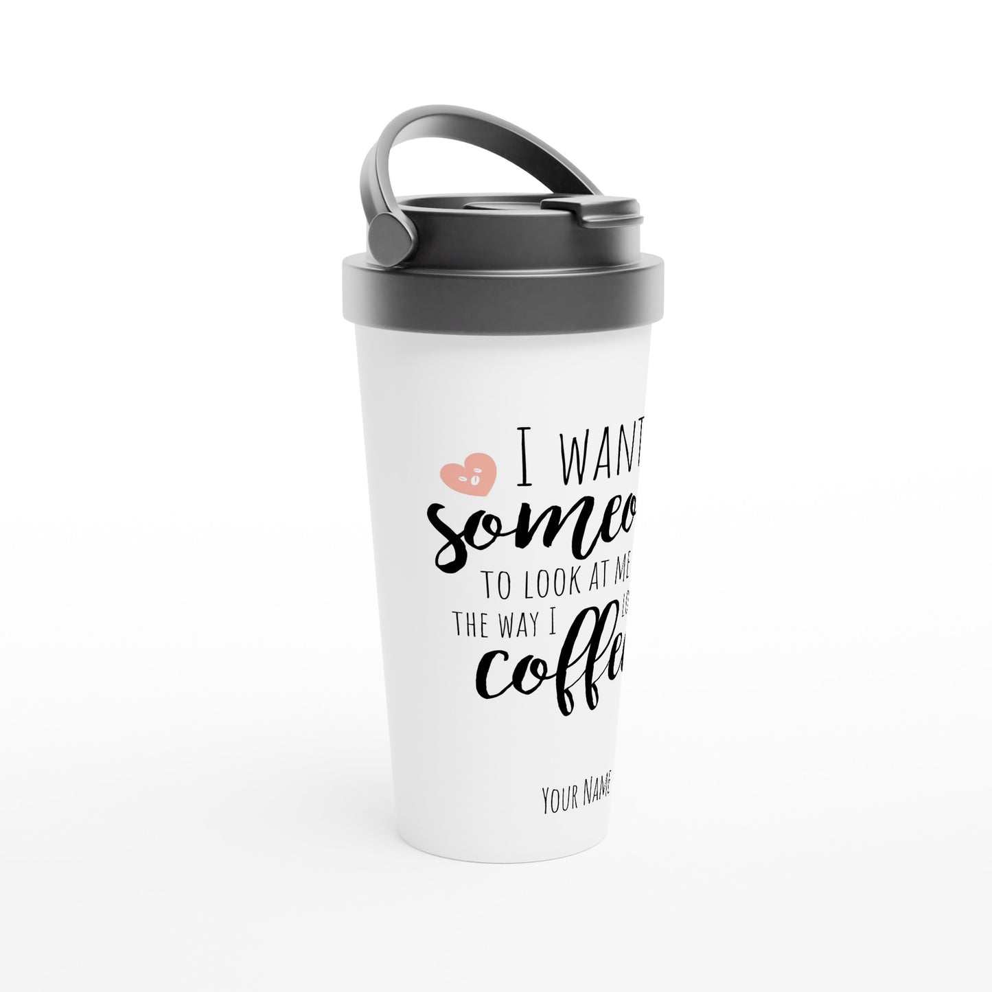 Personalised - I Want Someone To Look At Me The Way I Look At Coffee - White 15oz Stainless Steel Travel Mug Personalised Travel Mug coffee funny