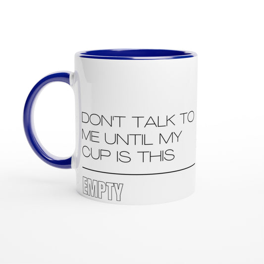 Don't Talk To Me Until My Cup Is This Empty - White 11oz Ceramic Mug with Colour Inside Ceramic Blue Colour 11oz Mug Coffee Funny