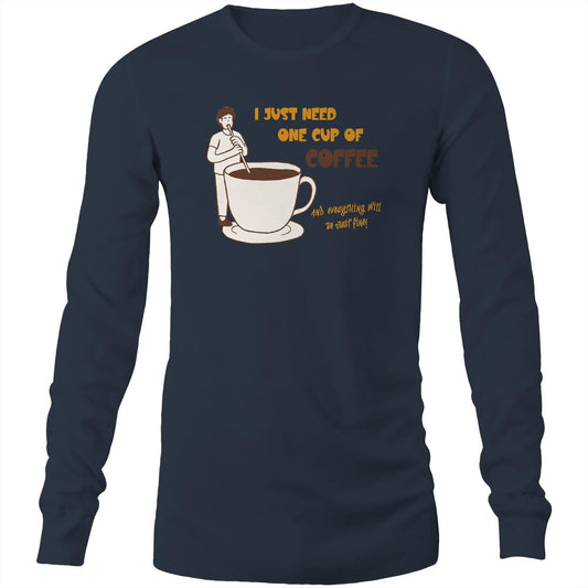 I Just Need One Cup Of Coffee And Everything Will Be Just Fine - Long Sleeve T-Shirt Navy Unisex Long Sleeve T-shirt Coffee
