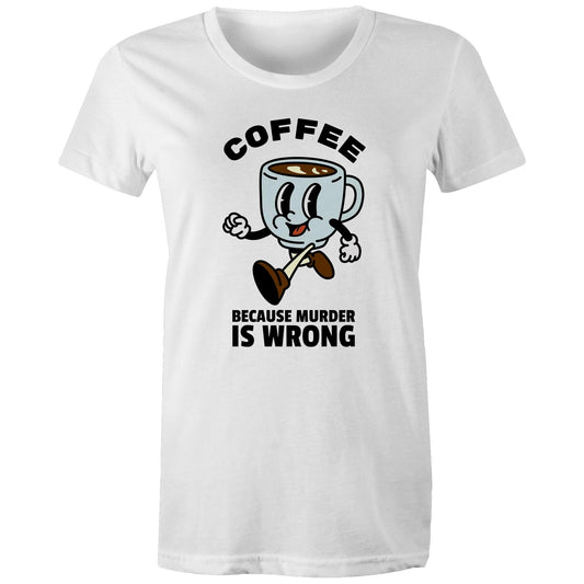 Coffee, Because Murder Is Wrong - Womens T-shirt