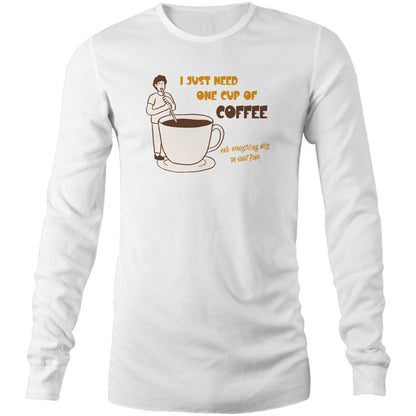I Just Need One Cup Of Coffee And Everything Will Be Just Fine - Long Sleeve T-Shirt White Unisex Long Sleeve T-shirt Coffee