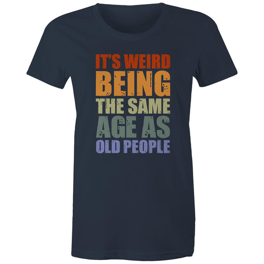 It's Weird Being The Same Age As Old People - Womens T-shirt