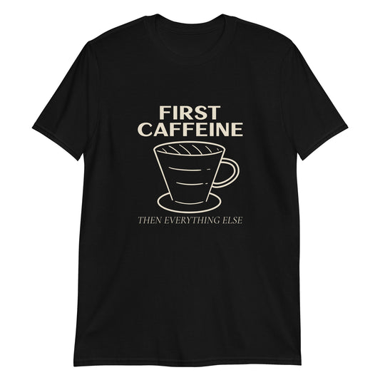 First Caffeine, Then Everything Else - Short-Sleeve Unisex T-Shirt