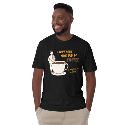 I Just Need One Cup Of Coffee - Short-Sleeve Unisex T-Shirt