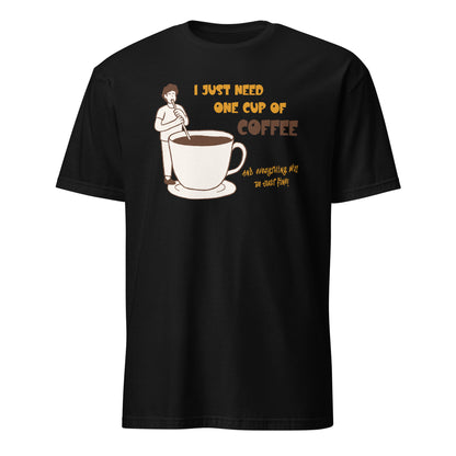 I Just Need One Cup Of Coffee - Short-Sleeve Unisex T-Shirt