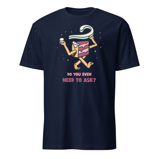 Cake, Do You Even Need To Ask - Short-Sleeve Unisex T-Shirt