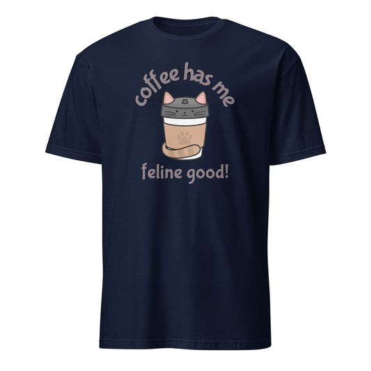 Coffee Has Me Feline Good - Short-Sleeve Unisex T-Shirt